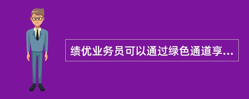 绩优业务员可以通过绿色通道享受哪些服务？（）