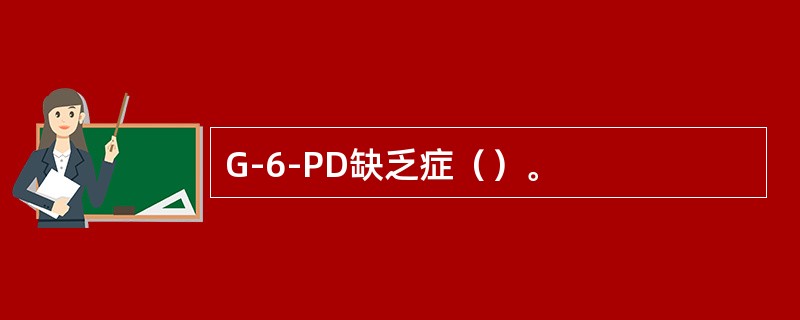 G-6-PD缺乏症（）。