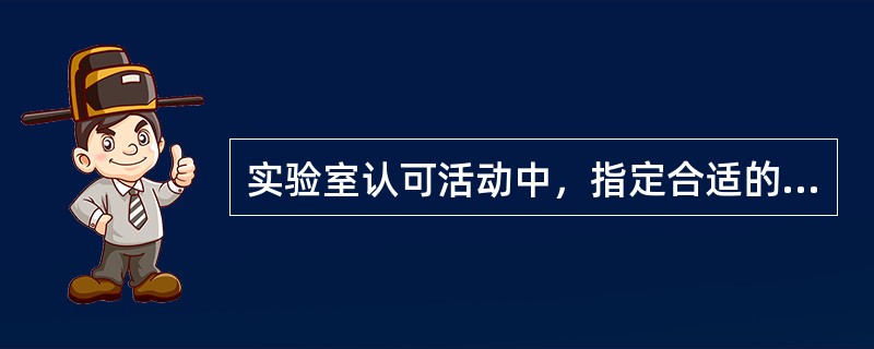 实验室认可活动中，指定合适的室内质量控制和室间质量评价程序属于（）