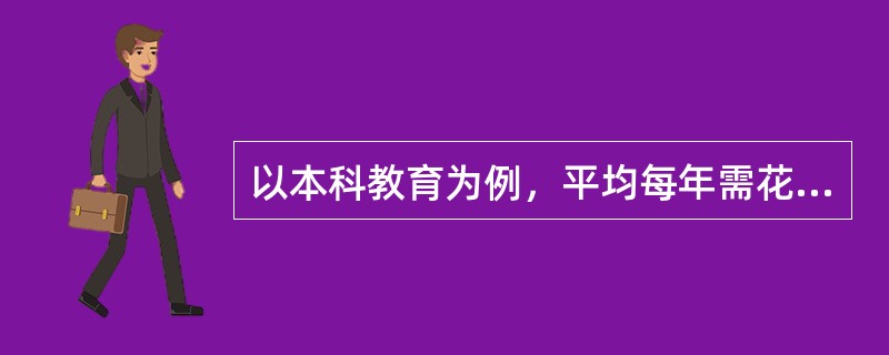 以本科教育为例，平均每年需花费3.5-4万元，4年合计花费约16万元；而出国留学