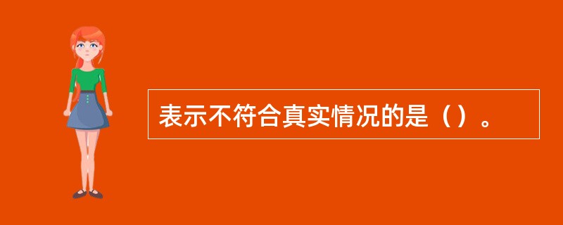 表示不符合真实情况的是（）。