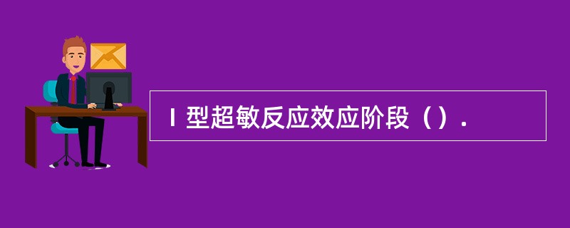 Ⅰ型超敏反应效应阶段（）.