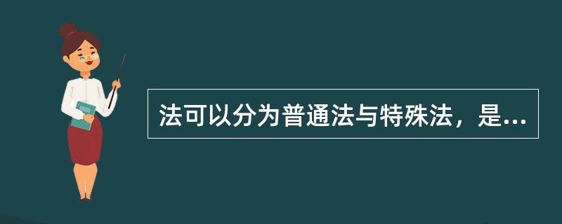 法可以分为普通法与特殊法，是从()来划分的。