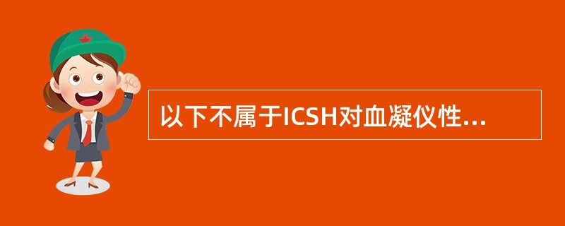 以下不属于ICSH对血凝仪性能评价指标的是（）