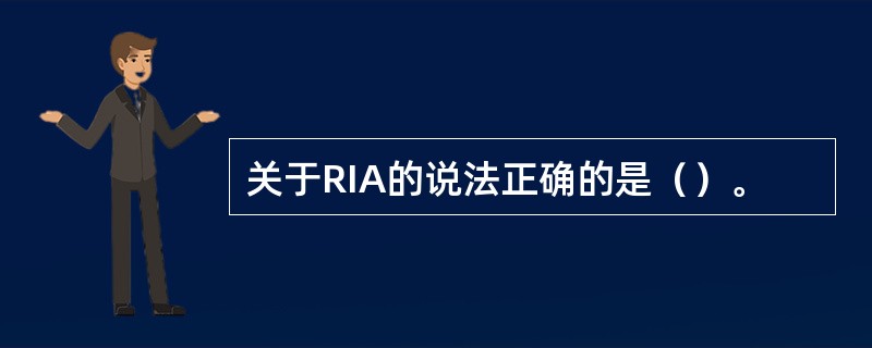 关于RIA的说法正确的是（）。