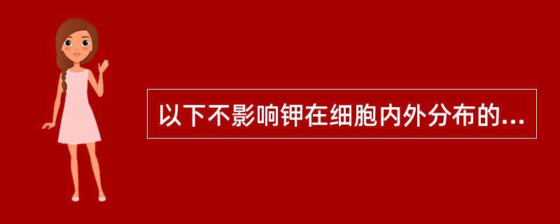 以下不影响钾在细胞内外分布的因素是（）。