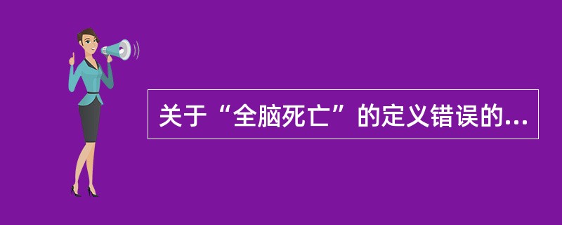 关于“全脑死亡”的定义错误的是（）