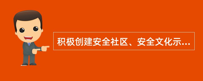 积极创建安全社区、安全文化示范企业和安全发展示范城市，为安全生产打下坚实基础。