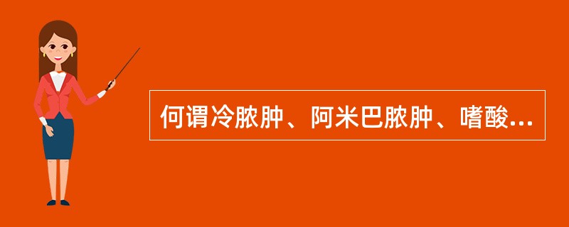 何谓冷脓肿、阿米巴脓肿、嗜酸性脓肿?与通常所说的脓肿有何区别?