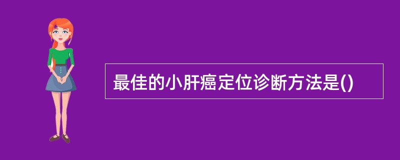 最佳的小肝癌定位诊断方法是()