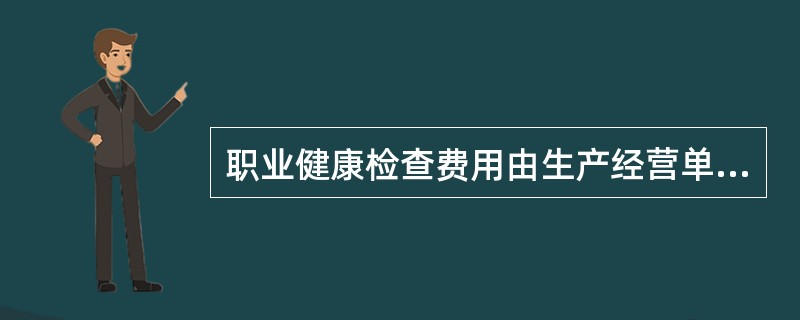 职业健康检查费用由生产经营单位承担。