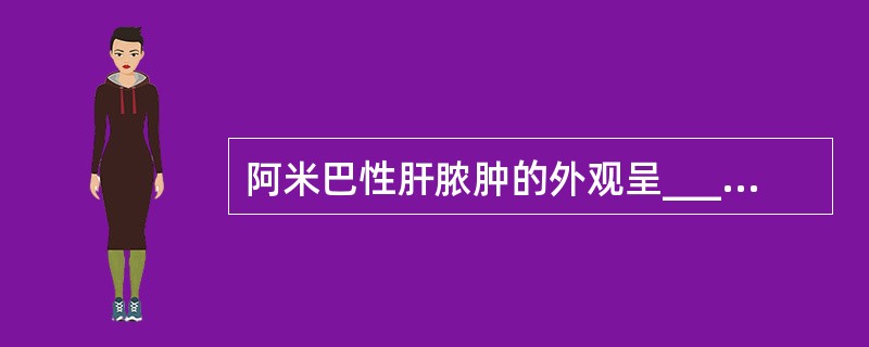 阿米巴性肝脓肿的外观呈__________。