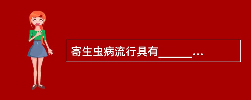 寄生虫病流行具有______、______、______等特征。