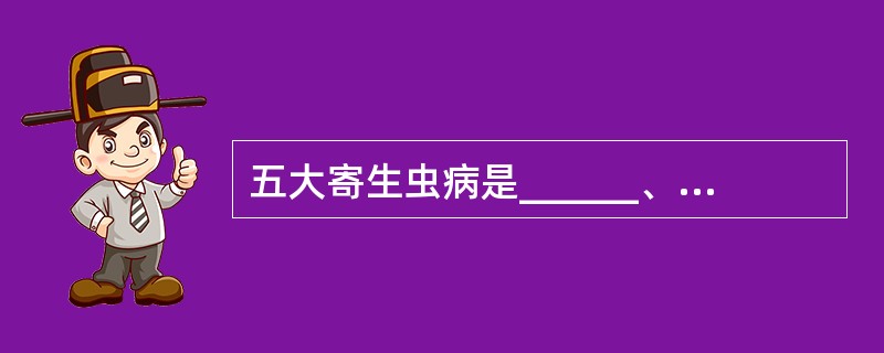 五大寄生虫病是______、______、______、______、_____