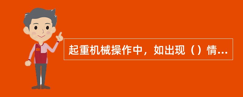 起重机械操作中，如出现（）情况应坚持不吊。