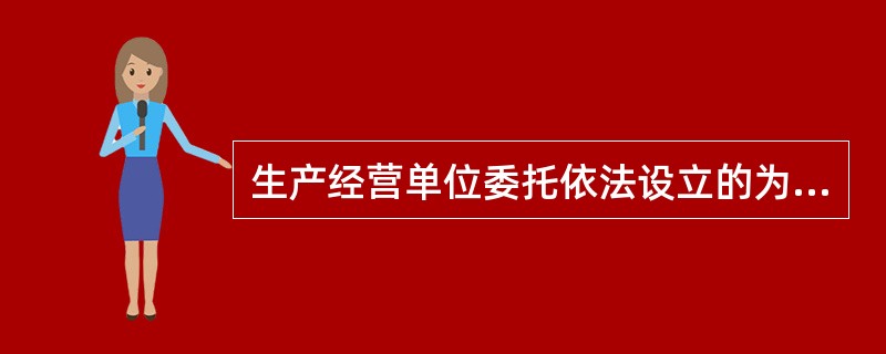 生产经营单位委托依法设立的为安全生产提供技术、管理服务的机构提供安全生产技术、管