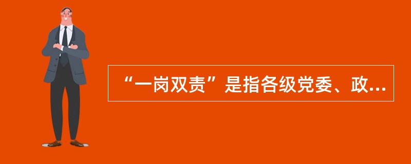 “一岗双责”是指各级党委、政府负责人在履行岗位业务工作职责的同时，按照“谁主管、