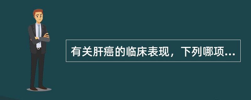 有关肝癌的临床表现，下列哪项不正确（）。