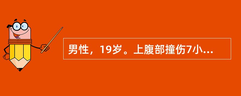 男性，19岁。上腹部撞伤7小时，腹部剧烈疼痛2小时伴恶心呕吐。查体：神志清，血压