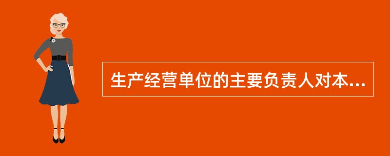 生产经营单位的主要负责人对本单位安全生产工作应负的职责有()。