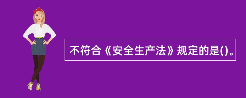 不符合《安全生产法》规定的是()。