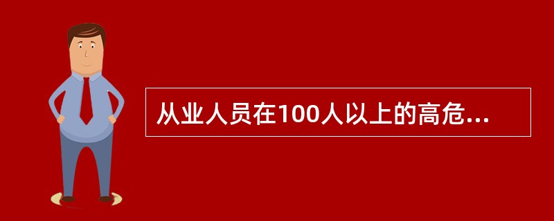 从业人员在100人以上的高危生产经营单位和从业人员在1000人以上的其他生产经营