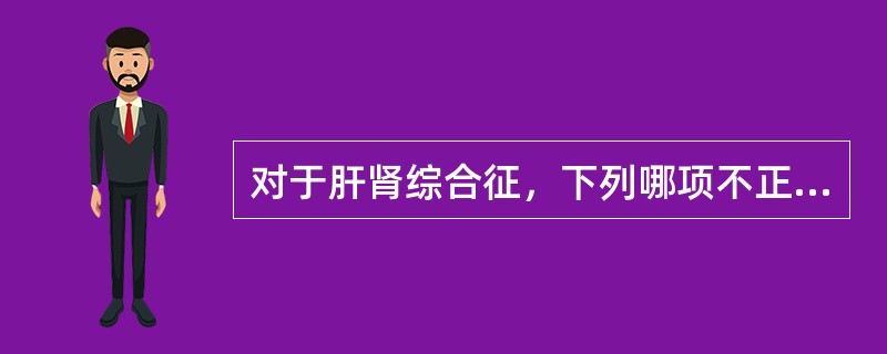 对于肝肾综合征，下列哪项不正确（）。