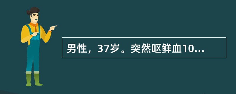 男性，37岁。突然呕鲜血1000ml。查体：神志朦胧，巩膜黄染，腹胀，无压痛，移