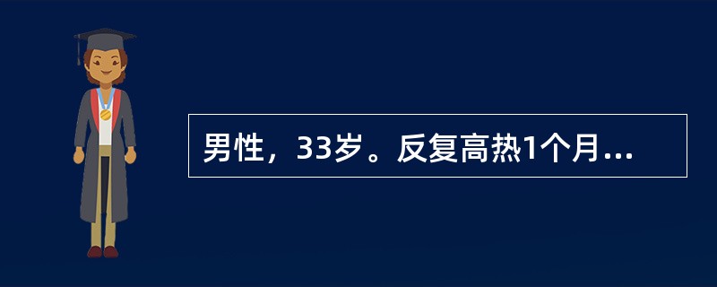 男性，33岁。反复高热1个月伴盗汗，浅表淋巴结未触及肿大，肝不大，脾肋下2指，血