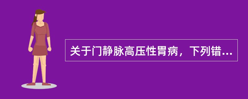 关于门静脉高压性胃病，下列错误的是（）.