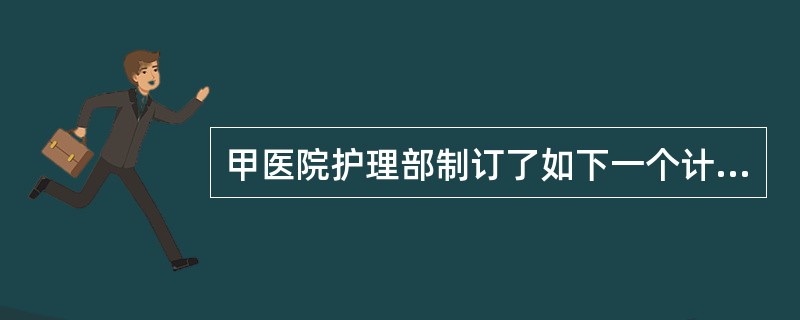 甲医院护理部制订了如下一个计划：“经过培训的测试，护士正确给药的服务质量达到10