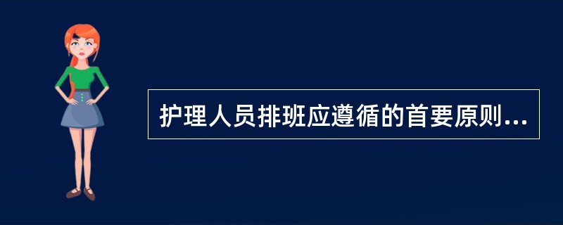 护理人员排班应遵循的首要原则是（）。