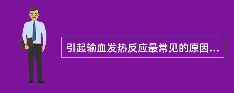 引起输血发热反应最常见的原因是（）