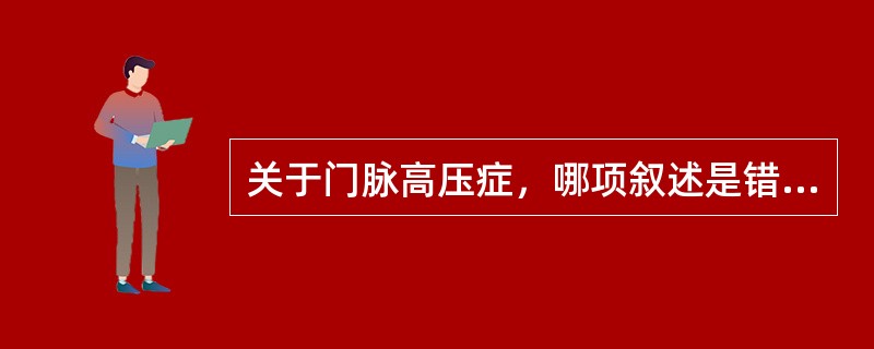 关于门脉高压症，哪项叙述是错误的（）.