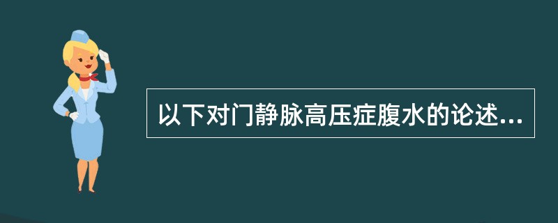 以下对门静脉高压症腹水的论述，不正确的是（）.