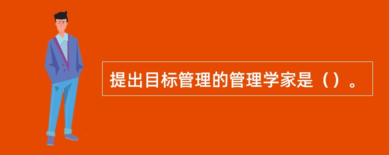 提出目标管理的管理学家是（）。