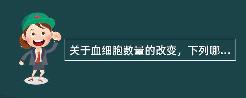 关于血细胞数量的改变，下列哪项是错误的（）