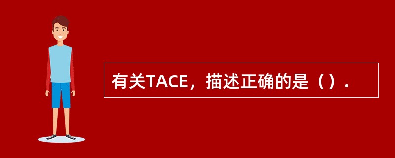 有关TACE，描述正确的是（）.