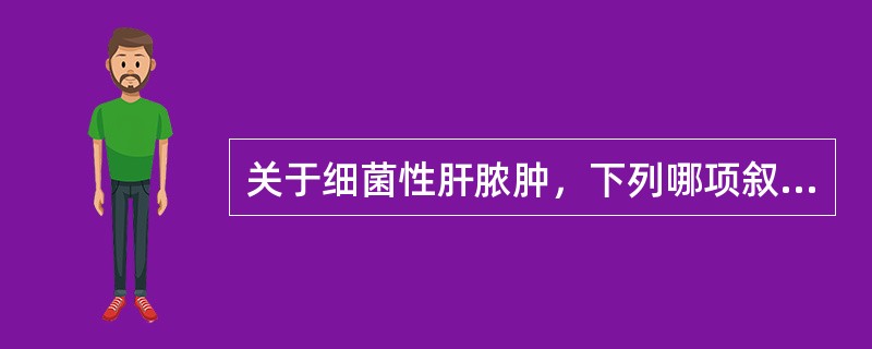 关于细菌性肝脓肿，下列哪项叙述正确（）.