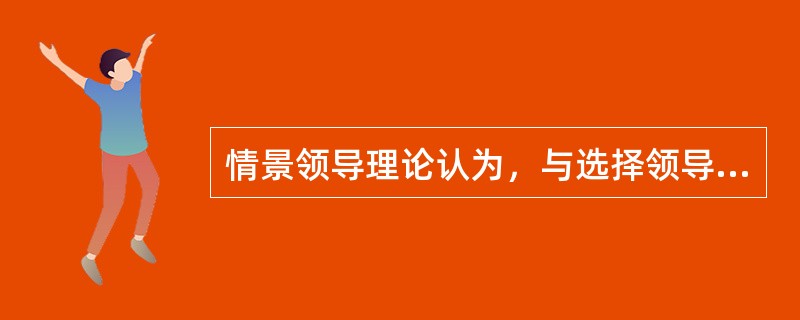 情景领导理论认为，与选择领导方式有关的因素是（）