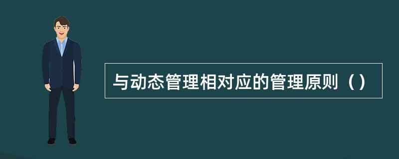 与动态管理相对应的管理原则（）