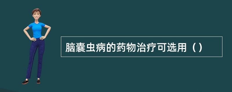 脑囊虫病的药物治疗可选用（）