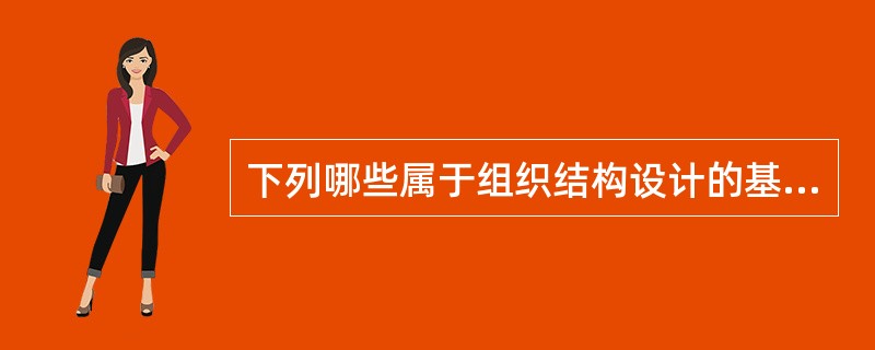 下列哪些属于组织结构设计的基本原则（）。