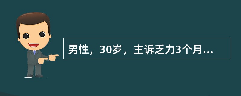 男性，30岁，主诉乏力3个月，伴左上腹饱胀感，体检：浅表淋巴结未及，肝未及，脾肋