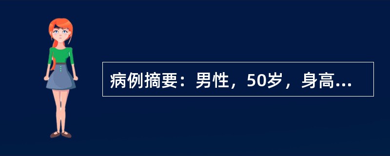 病例摘要：男性，50岁，身高166cm，体重85kg，平时偶饮酒，量不多，无厌油