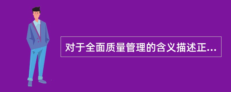 对于全面质量管理的含义描述正确的是（）。