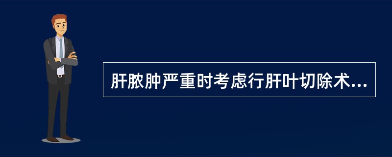 肝脓肿严重时考虑行肝叶切除术，以下哪项是不正确的（）.