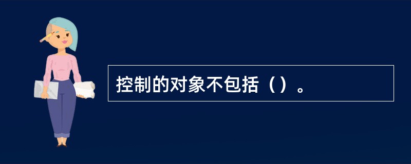 控制的对象不包括（）。