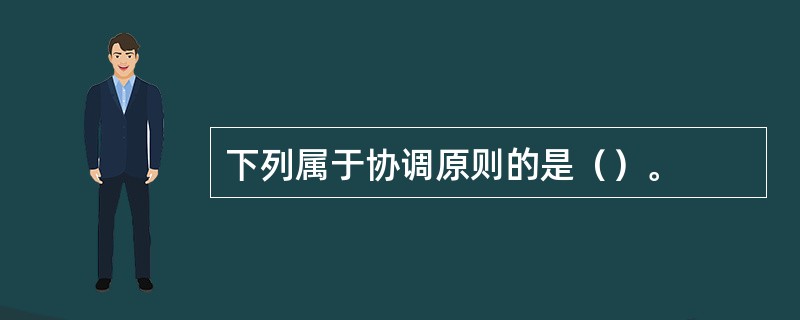 下列属于协调原则的是（）。