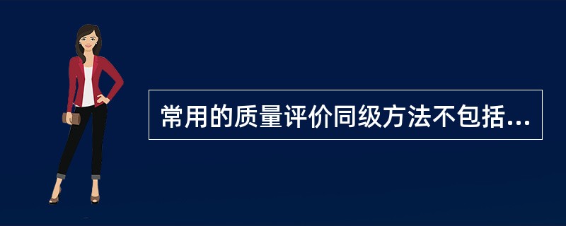 常用的质量评价同级方法不包括（）。